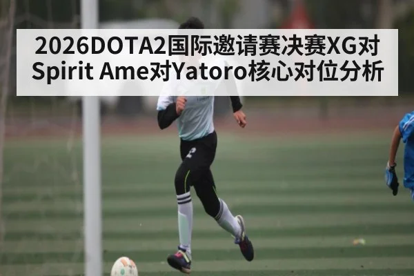 2026DOTA2国际邀请赛决赛XG对Spirit Ame对Yatoro核心对位分析